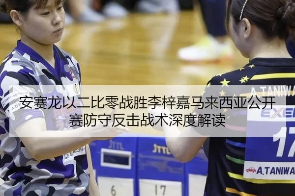 安赛龙以二比零战胜李梓嘉马来西亚公开赛防守反击战术深度解读